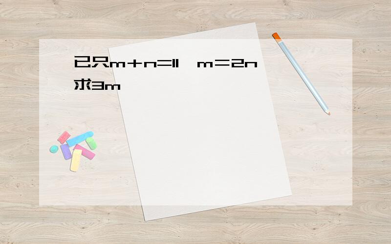 已只m＋n=11,m＝2n,求3m