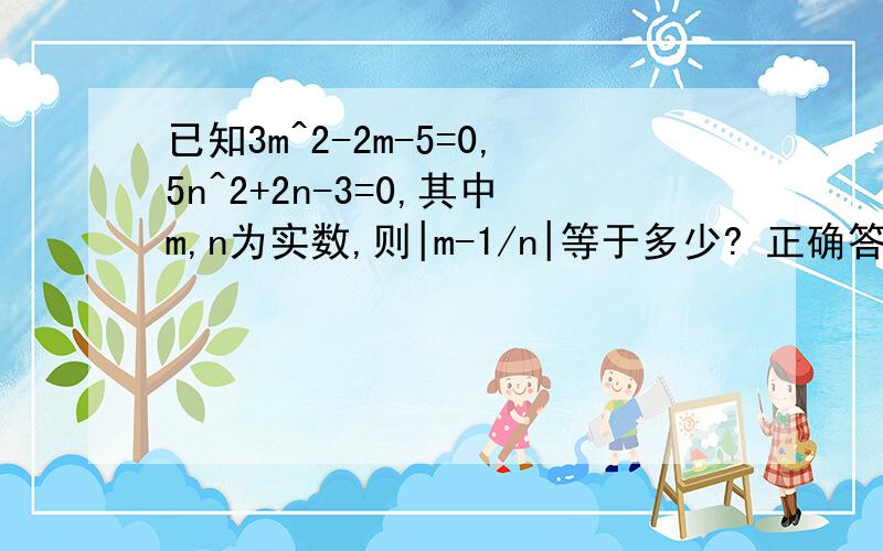 已知3m^2-2m-5=0,5n^2+2n-3=0,其中m,n为实数,则|m-1/n|等于多少? 正确答案是0或8/3,求过程:-)