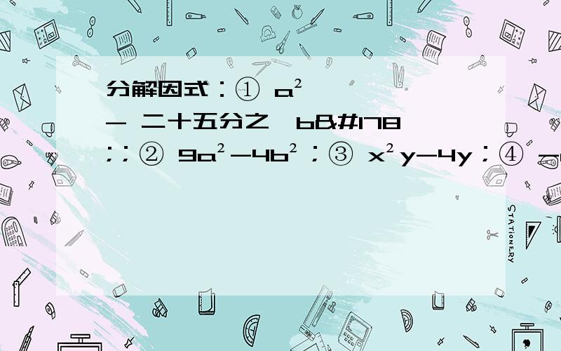 分解因式：① a²- 二十五分之一b²；② 9a²-4b²；③ x²y-4y；④ -a四次方＋16