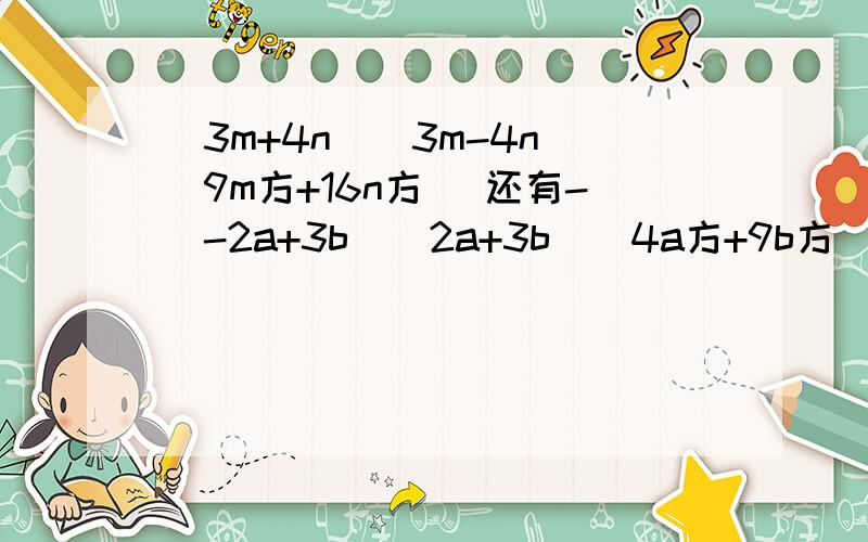 (3m+4n）（3m-4n）（9m方+16n方) 还有-（-2a+3b）（2a+3b）（4a方+9b方）