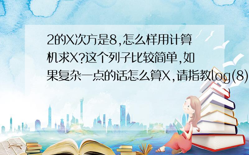 2的X次方是8,怎么样用计算机求X?这个列子比较简单,如果复杂一点的话怎么算X,请指教log(8)/log(2) 我试过了啊，说清楚点 循环命令？没听过诶，找不到