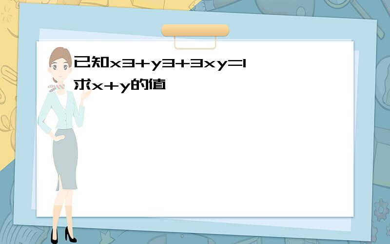 已知x3+y3+3xy=1,求x+y的值