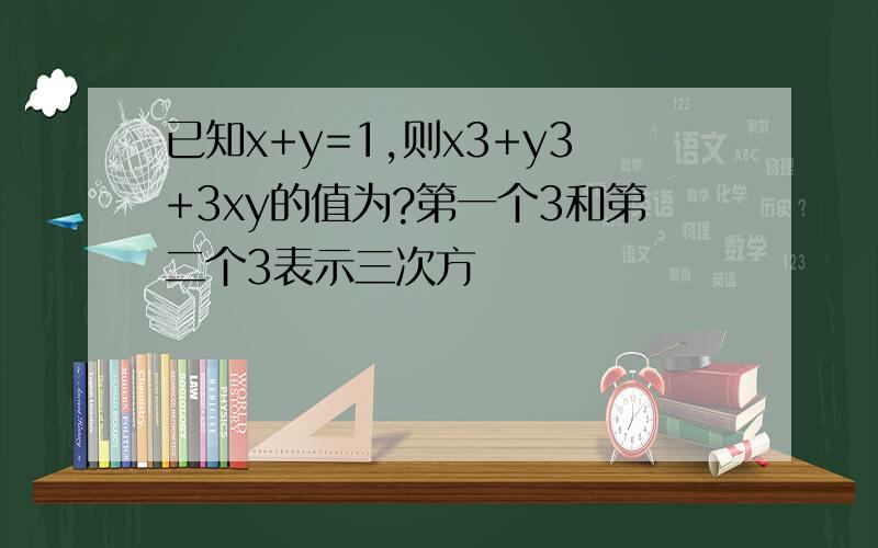 已知x+y=1,则x3+y3+3xy的值为?第一个3和第二个3表示三次方