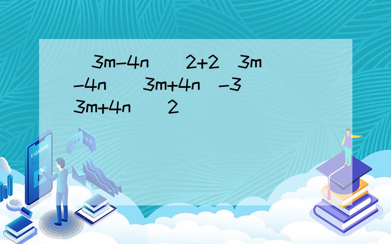 （3m-4n）^2+2(3m-4n)(3m+4n)-3(3m+4n)^2