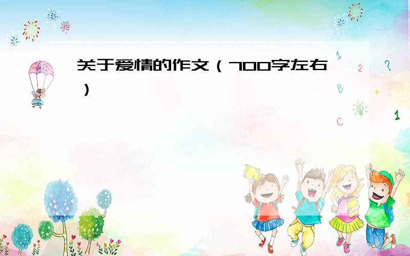 关于爱情的作文（700字左右）