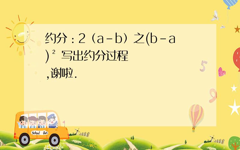 约分：2（a-b）之(b-a)² 写出约分过程,谢啦.