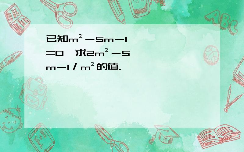 已知m²－5m－1=0,求2m²－5m－1／m²的值.