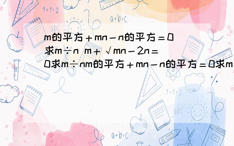 m的平方＋mn－n的平方＝0求m÷n m＋√mn－2n＝0求m÷nm的平方＋mn－n的平方＝0求m÷nm＋√mn－2n＝0求m÷n