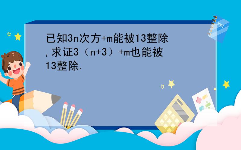 已知3n次方+m能被13整除,求证3（n+3）+m也能被13整除.