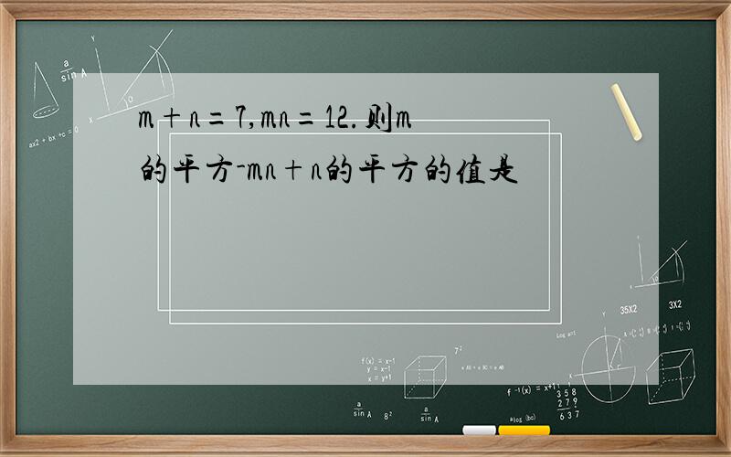 m+n=7,mn=12.则m的平方-mn+n的平方的值是