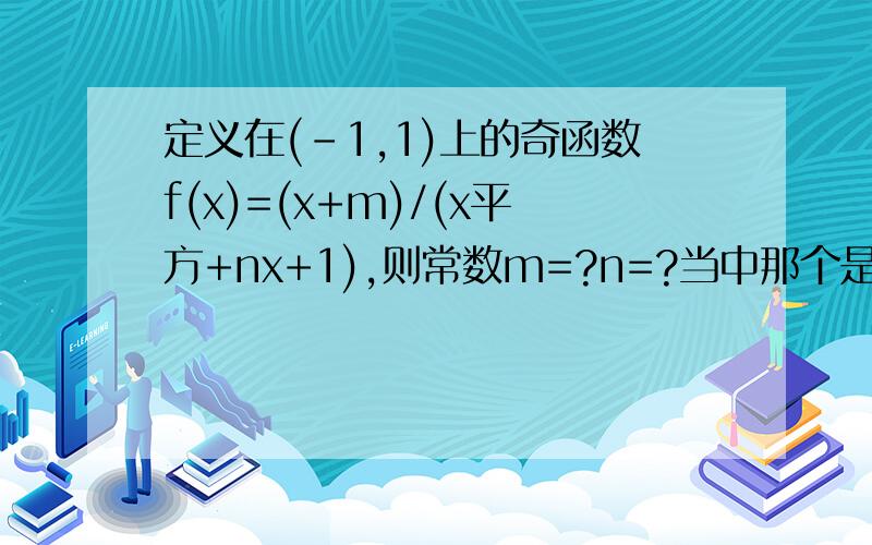 定义在(-1,1)上的奇函数f(x)=(x+m)/(x平方+nx+1),则常数m=?n=?当中那个是除号不是乘号