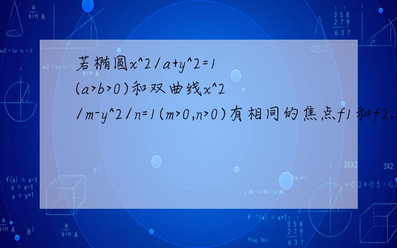 若椭圆x^2/a+y^2=1(a>b>0)和双曲线x^2/m-y^2/n=1(m>0,n>0)有相同的焦点f1和f2,接上：p为双曲线的交点,则lpf1l*lpf2l=?