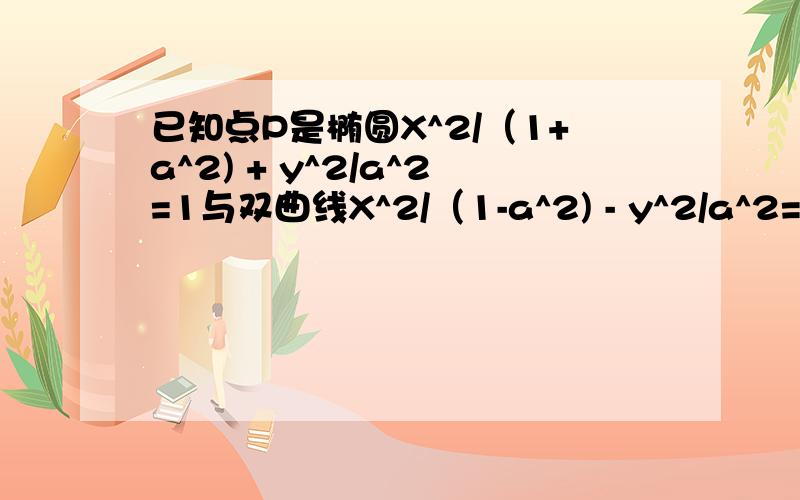 已知点P是椭圆X^2/（1+a^2) + y^2/a^2=1与双曲线X^2/（1-a^2) - y^2/a^2=1的交点,F1、F2是椭圆焦点,则cos角F1PF2=?