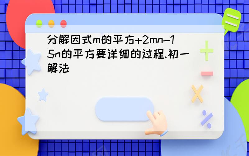 分解因式m的平方+2mn-15n的平方要详细的过程.初一解法