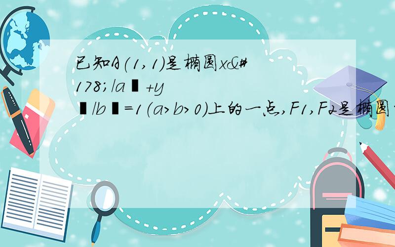 已知A(1,1)是椭圆x²/a²+y²/b²=1（a＞b＞0）上的一点,F1,F2是椭圆的两焦点,且满足|AF1|+|AF2|=4（1）求椭圆方程（2）设C、D是椭圆上任意两点