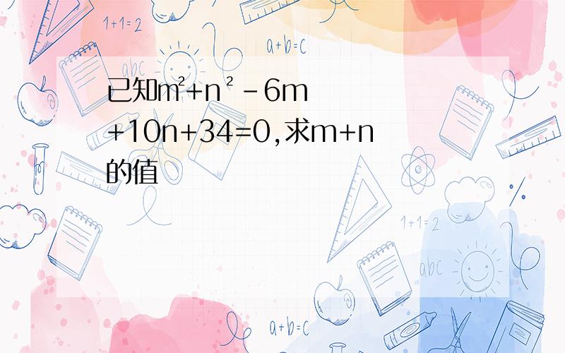 已知㎡+n²–6m+10n+34=0,求m+n的值