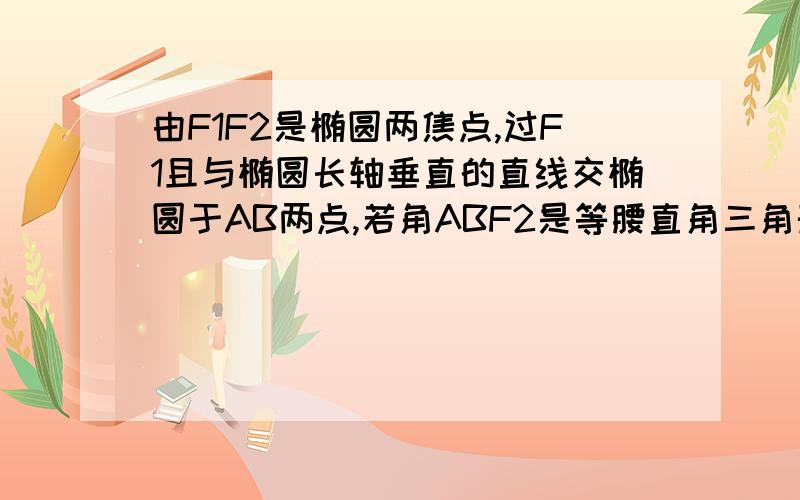 由F1F2是椭圆两焦点,过F1且与椭圆长轴垂直的直线交椭圆于AB两点,若角ABF2是等腰直角三角形,离心率?rt.  在答案的过程中有一点不明白,为什么AF1=F1F2=2C