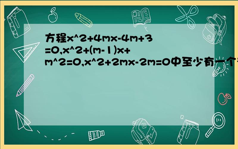 方程x^2+4mx-4m+3=0,x^2+(m-1)x+m^2=0,x^2+2mx-2m=0中至少有一个有实数根,m的取值范围是