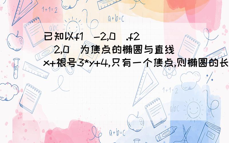 已知以f1（-2,0）.f2（2,0）为焦点的椭圆与直线x+根号3*y+4,只有一个焦点,则椭圆的长轴长?