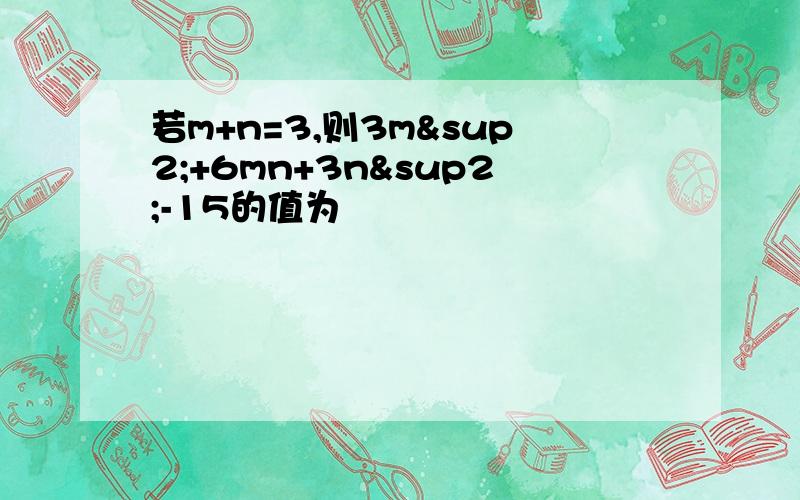 若m+n=3,则3m²+6mn+3n²-15的值为