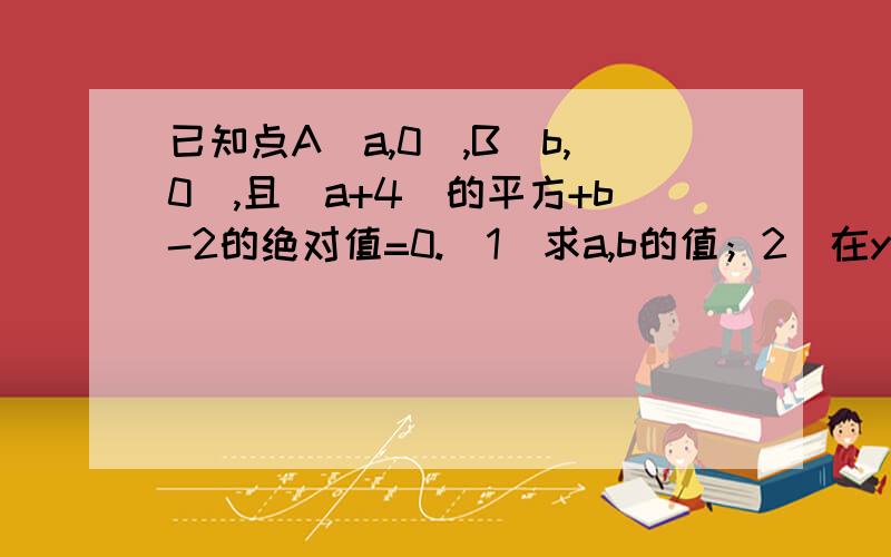 已知点A(a,0),B(b,0),且(a+4)的平方+b-2的绝对值=0.(1)求a,b的值；2)在y轴上是否存在点C,使得△ABC的面积是12?若存在,求出点C的坐标；若不存在,请说明理由