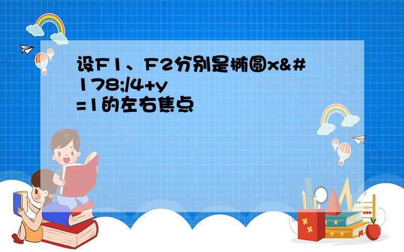 设F1、F2分别是椭圆x²/4+y²=1的左右焦点