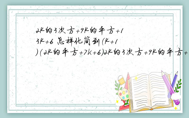 2K的3次方+9K的平方+13K+6 怎样化简到（K+1)(2K的平方+7k+6)2K的3次方+9K的平方+13K+6 怎样化简到（K+1)(2K的平方+7k+6)