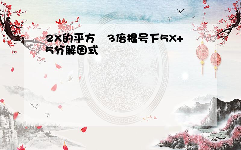 2X的平方–3倍根号下5X+5分解因式