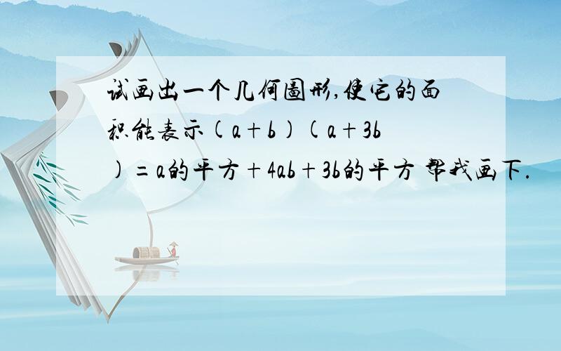 试画出一个几何图形,使它的面积能表示(a+b)(a+3b)=a的平方+4ab+3b的平方 帮我画下.