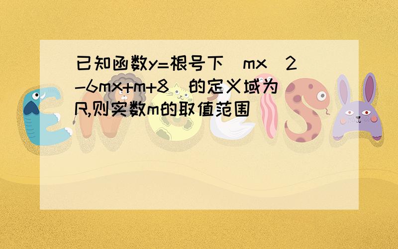 已知函数y=根号下（mx^2-6mx+m+8）的定义域为R,则实数m的取值范围