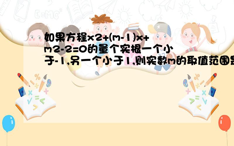 如果方程x2+(m-1)x+m2-2=0的量个实根一个小于-1,另一个小于1,则实数m的取值范围是