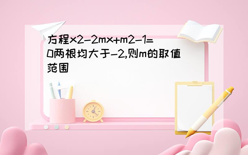 方程x2-2mx+m2-1=0两根均大于-2,则m的取值范围