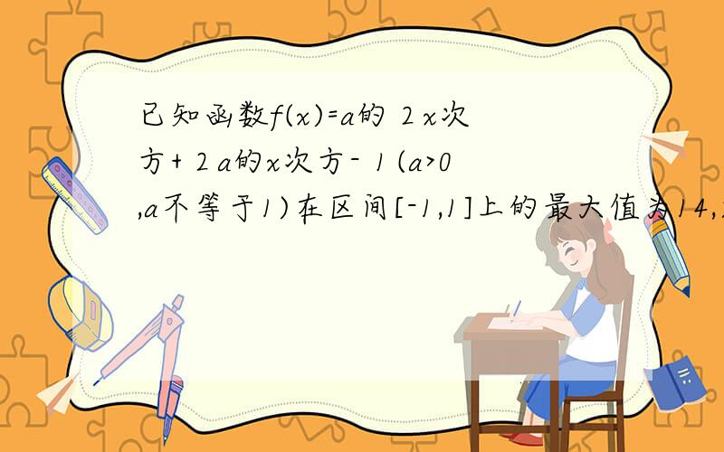 已知函数f(x)=a的２x次方+２a的x次方-１(a>0,a不等于1)在区间[-1,1]上的最大值为14,求实数a的值