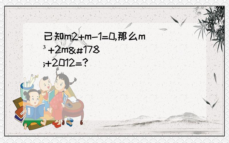 已知m2+m-1=0,那么m³+2m²+2012=?