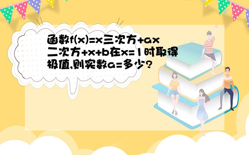 函数f(x)=x三次方+ax二次方+x+b在x=1时取得极值,则实数a=多少?