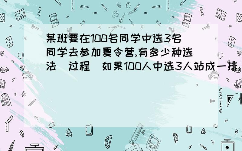 某班要在100名同学中选3名同学去参加夏令营,有多少种选法（过程）如果100人中选3人站成一排,有几种站法