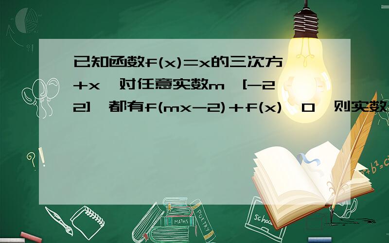 已知函数f(x)=x的三次方+x,对任意实数m∈[-2,2],都有f(mx-2)＋f(x)＜0,则实数x的取值范围为