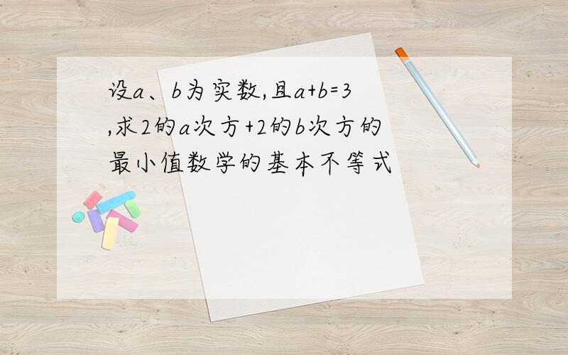 设a、b为实数,且a+b=3,求2的a次方+2的b次方的最小值数学的基本不等式