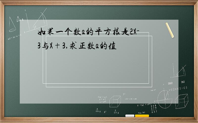 如果一个数a的平方根是2X-3与X+3,求正数a的值