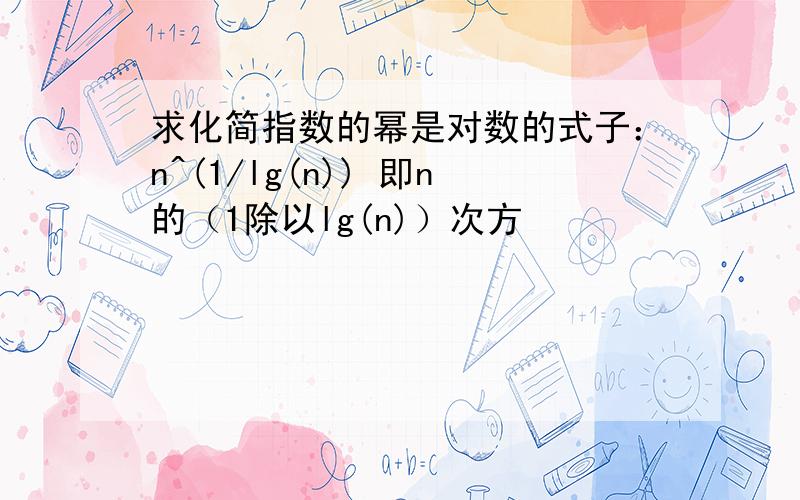 求化简指数的幂是对数的式子：n^(1/lg(n)) 即n的（1除以lg(n)）次方