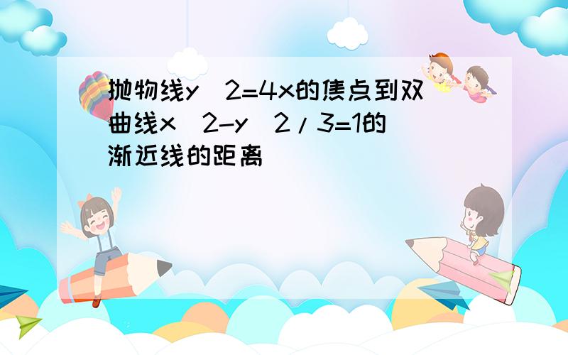 抛物线y^2=4x的焦点到双曲线x^2-y^2/3=1的渐近线的距离