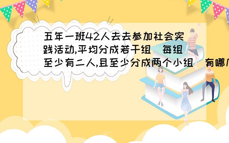 五年一班42人去去参加社会实践活动,平均分成若干组（每组至少有二人,且至少分成两个小组）有哪几种分法