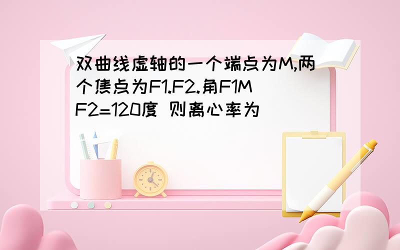 双曲线虚轴的一个端点为M,两个焦点为F1.F2.角F1MF2=120度 则离心率为