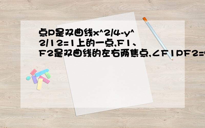 点P是双曲线x^2/4-y^2/12=1上的一点,F1、F2是双曲线的左右两焦点,∠F1PF2=90°则|PF1|·|PF2|