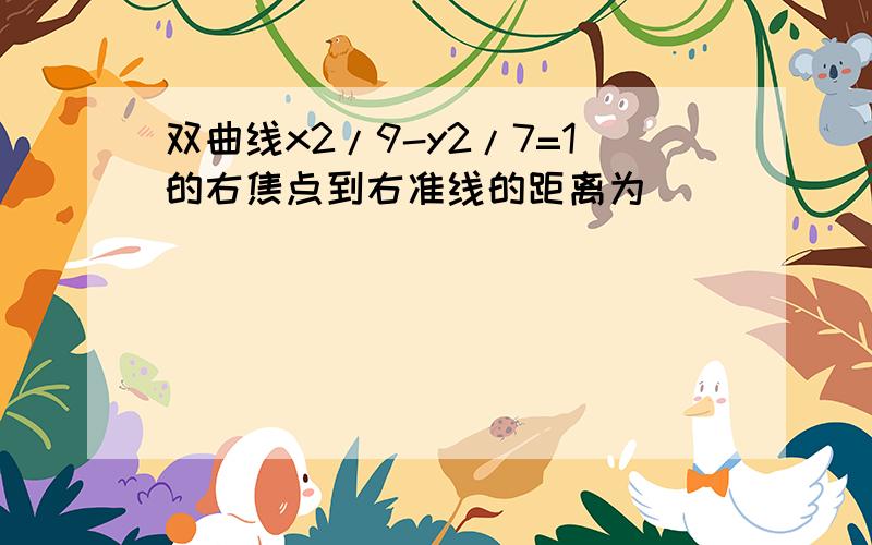 双曲线x2/9-y2/7=1的右焦点到右准线的距离为