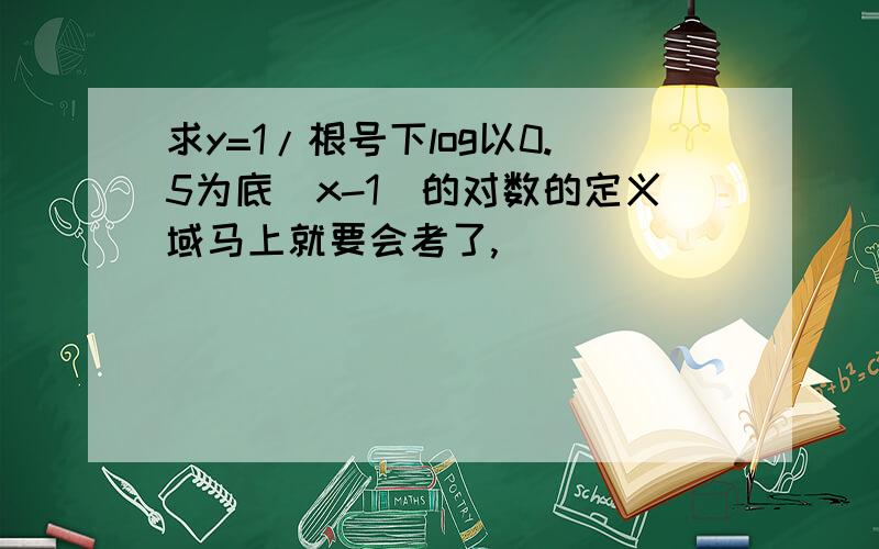 求y=1/根号下log以0.5为底（x-1）的对数的定义域马上就要会考了,