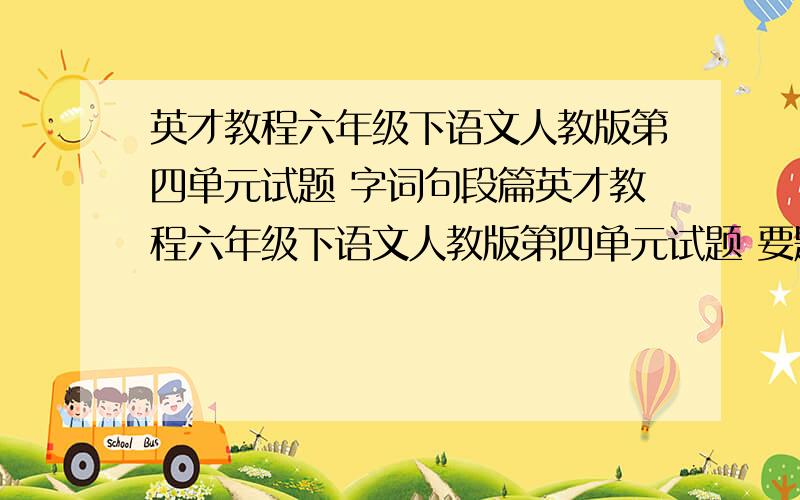 英才教程六年级下语文人教版第四单元试题 字词句段篇英才教程六年级下语文人教版第四单元试题 要题不是答案 我给老师打题汗 明天就交