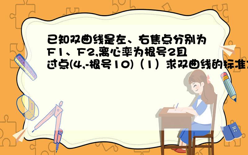 已知双曲线是左、右焦点分别为F1、F2,离心率为根号2且过点(4,-根号10)（1）求双曲线的标准方程；（2）直线x=3与双曲线交于M、N两点,求证：F1M⊥F2M.