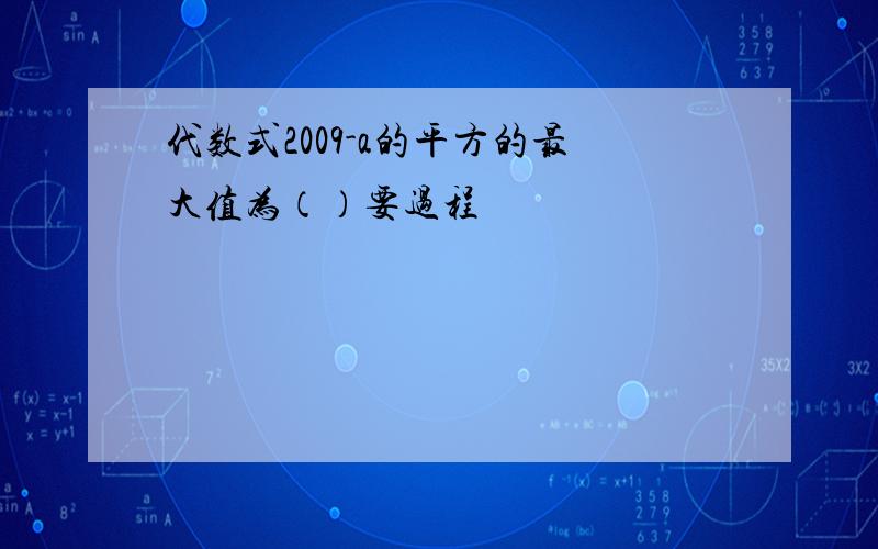 代数式2009-a的平方的最大值为（）要过程