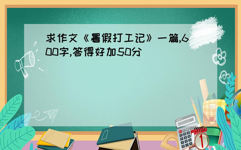 求作文《暑假打工记》一篇,600字,答得好加50分